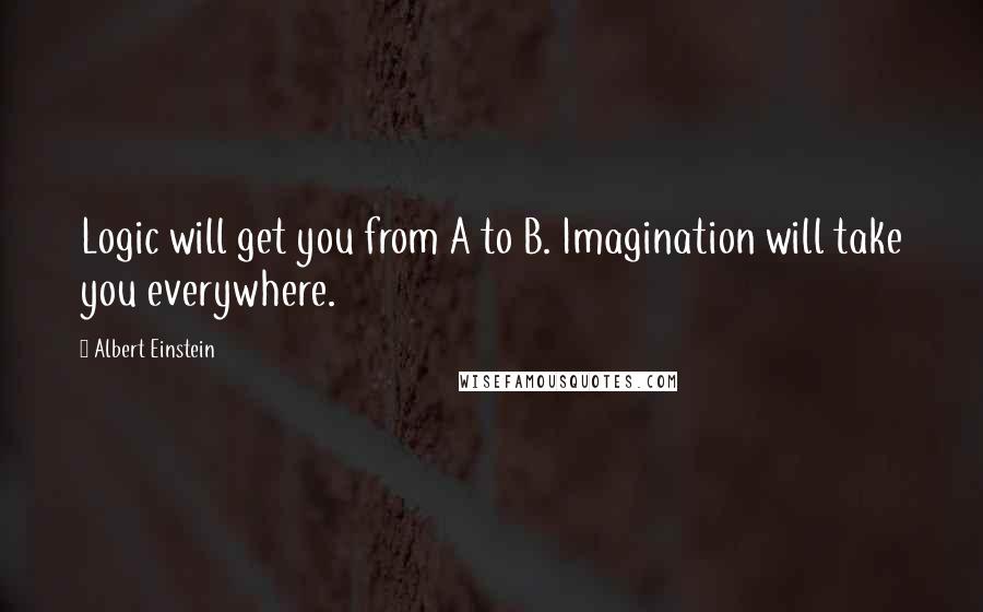 Albert Einstein Quotes: Logic will get you from A to B. Imagination will take you everywhere.