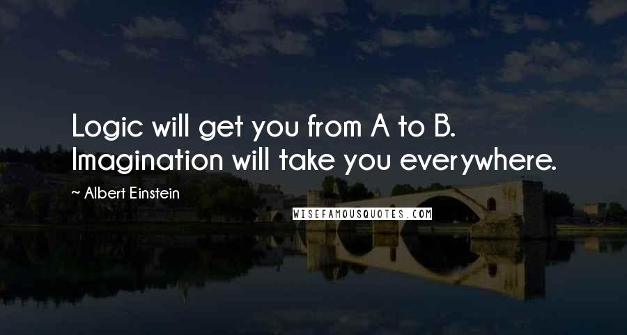 Albert Einstein Quotes: Logic will get you from A to B. Imagination will take you everywhere.
