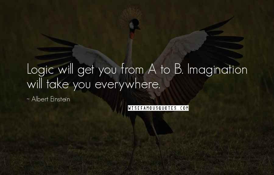 Albert Einstein Quotes: Logic will get you from A to B. Imagination will take you everywhere.