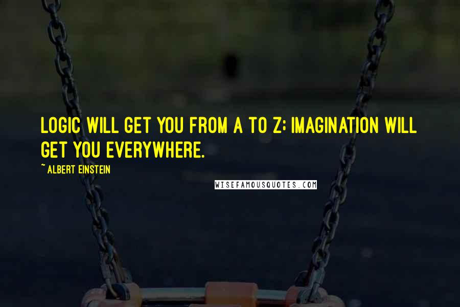 Albert Einstein Quotes: Logic will get you from A to Z; imagination will get you everywhere.