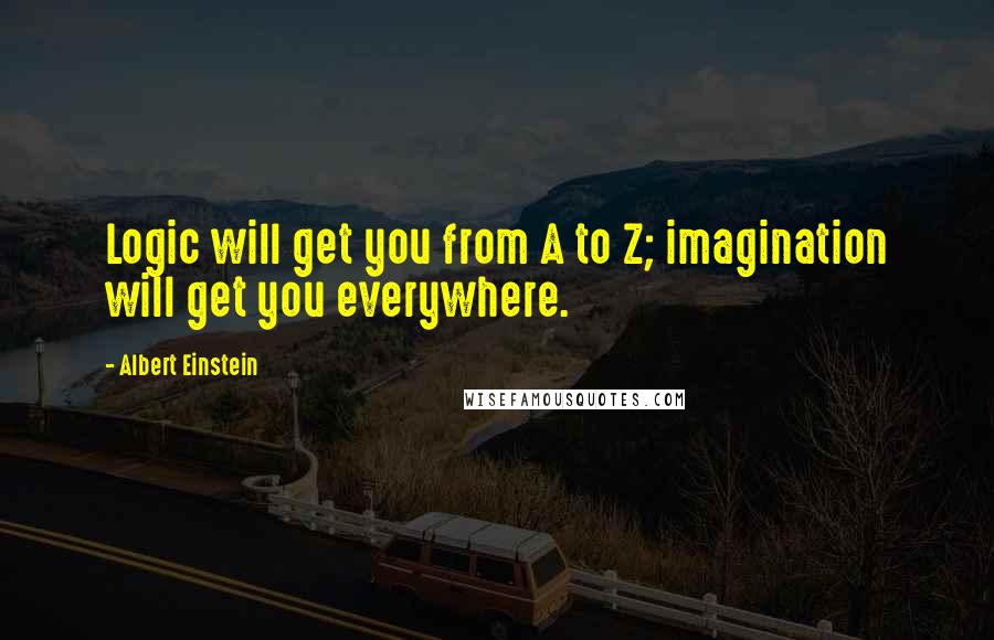 Albert Einstein Quotes: Logic will get you from A to Z; imagination will get you everywhere.