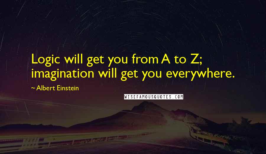 Albert Einstein Quotes: Logic will get you from A to Z; imagination will get you everywhere.