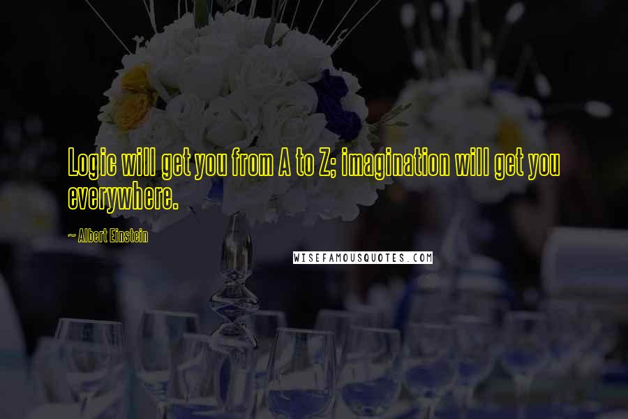 Albert Einstein Quotes: Logic will get you from A to Z; imagination will get you everywhere.