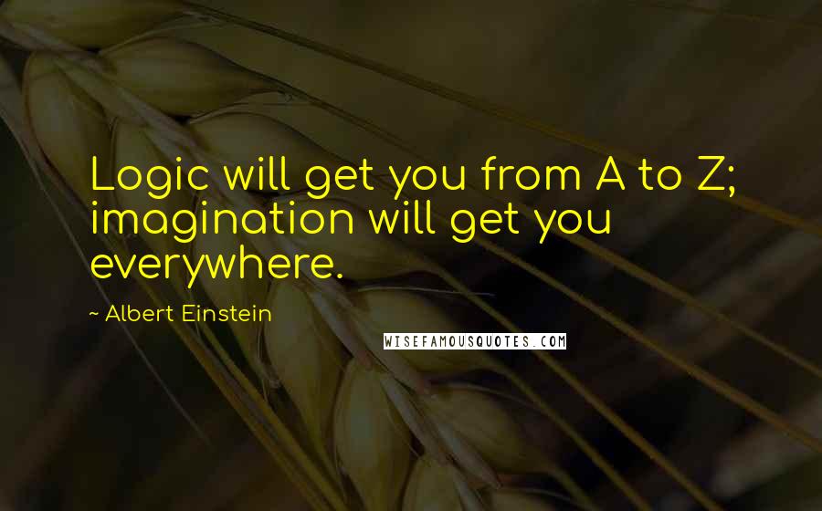 Albert Einstein Quotes: Logic will get you from A to Z; imagination will get you everywhere.