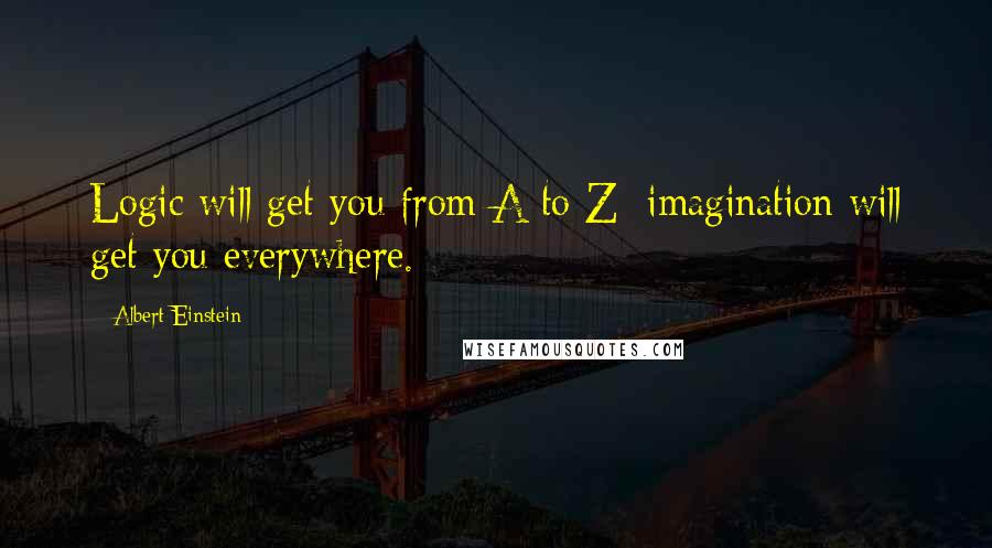 Albert Einstein Quotes: Logic will get you from A to Z; imagination will get you everywhere.