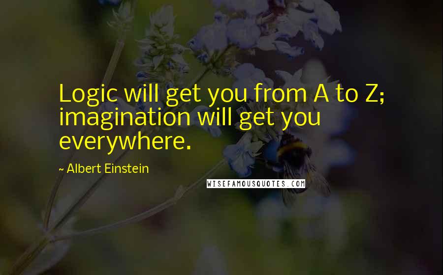 Albert Einstein Quotes: Logic will get you from A to Z; imagination will get you everywhere.