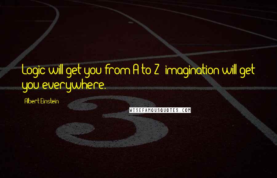 Albert Einstein Quotes: Logic will get you from A to Z; imagination will get you everywhere.