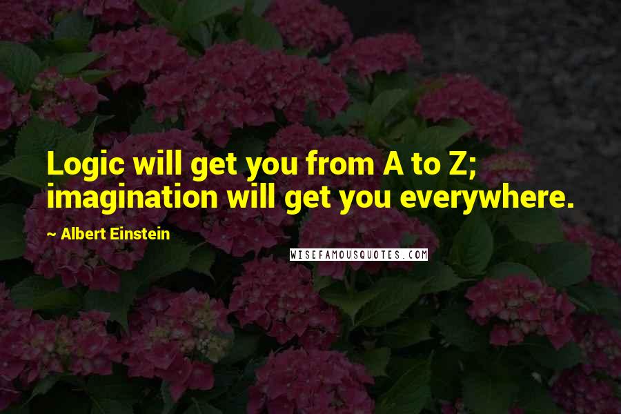 Albert Einstein Quotes: Logic will get you from A to Z; imagination will get you everywhere.