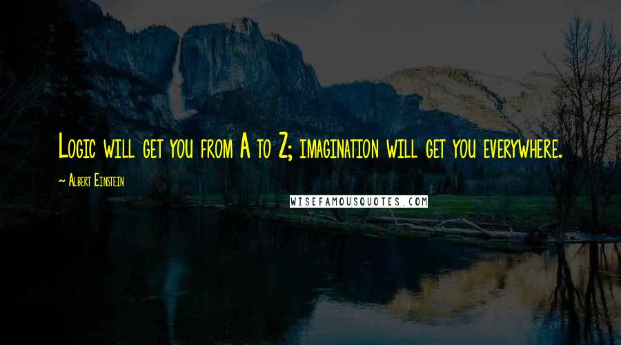 Albert Einstein Quotes: Logic will get you from A to Z; imagination will get you everywhere.