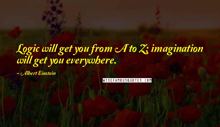 Albert Einstein Quotes: Logic will get you from A to Z; imagination will get you everywhere.