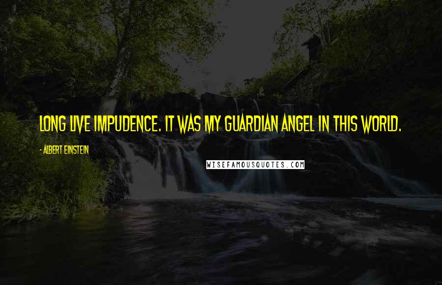 Albert Einstein Quotes: Long live impudence. It was my guardian angel in this world.