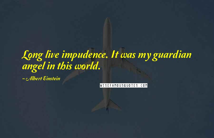 Albert Einstein Quotes: Long live impudence. It was my guardian angel in this world.