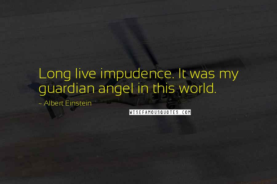 Albert Einstein Quotes: Long live impudence. It was my guardian angel in this world.