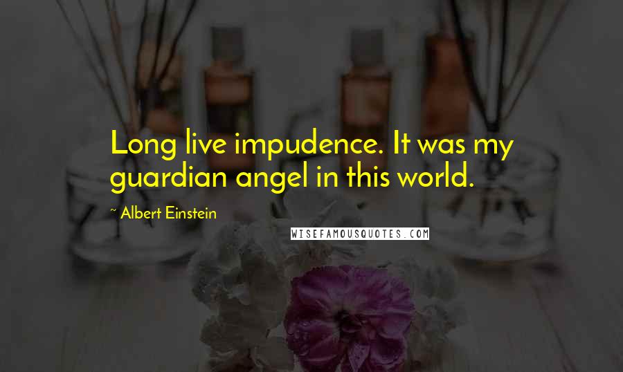 Albert Einstein Quotes: Long live impudence. It was my guardian angel in this world.