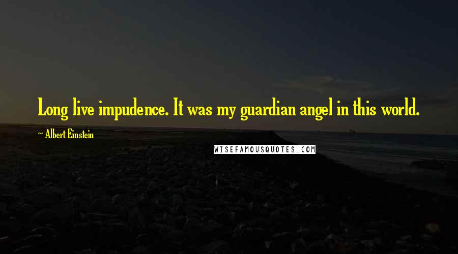 Albert Einstein Quotes: Long live impudence. It was my guardian angel in this world.