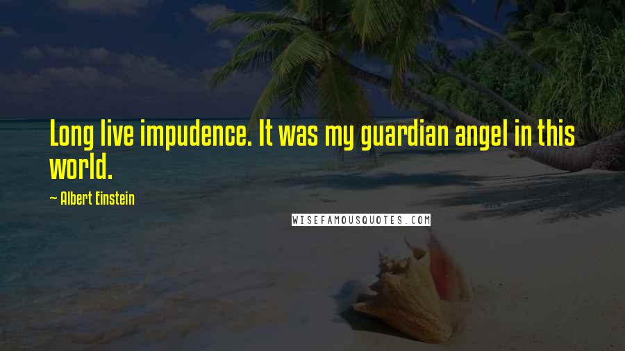 Albert Einstein Quotes: Long live impudence. It was my guardian angel in this world.
