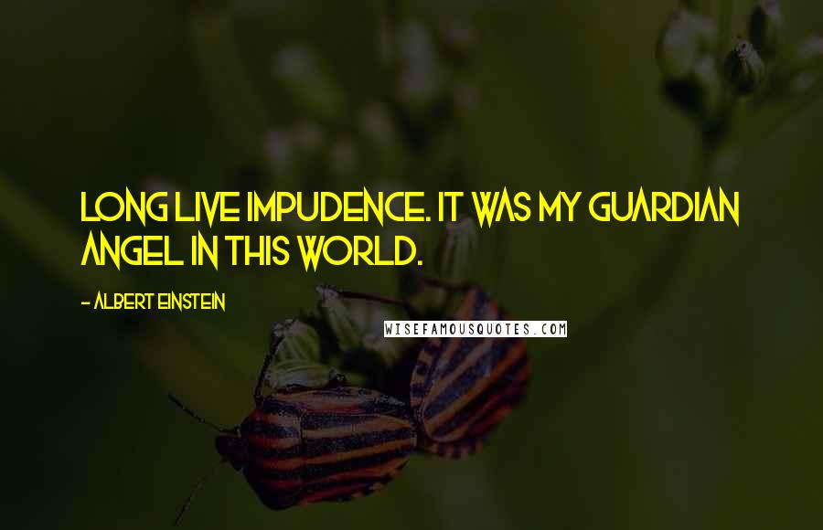 Albert Einstein Quotes: Long live impudence. It was my guardian angel in this world.