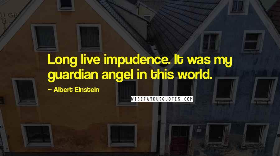 Albert Einstein Quotes: Long live impudence. It was my guardian angel in this world.