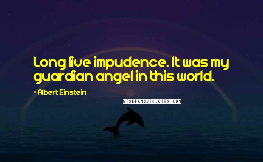 Albert Einstein Quotes: Long live impudence. It was my guardian angel in this world.