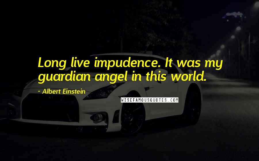 Albert Einstein Quotes: Long live impudence. It was my guardian angel in this world.