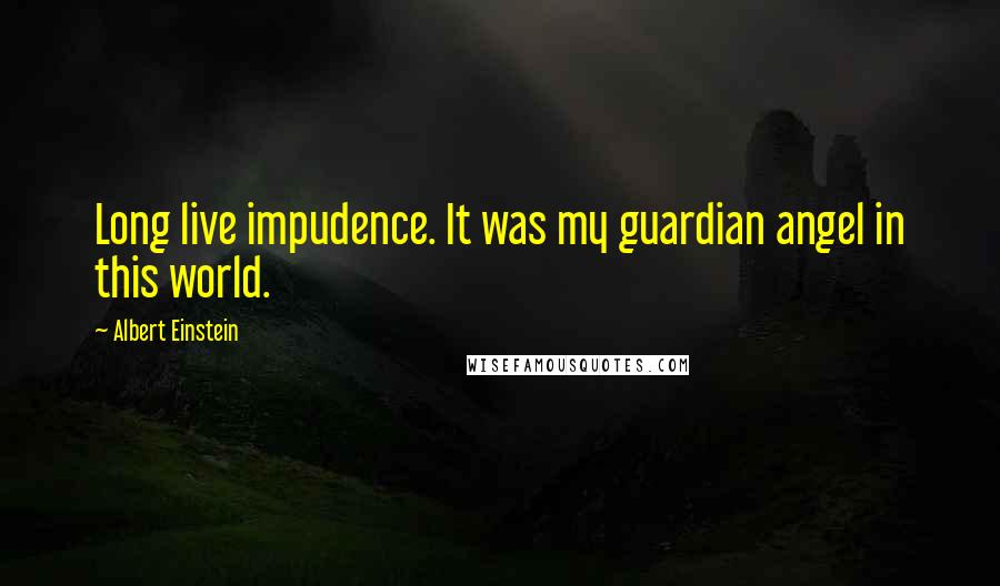 Albert Einstein Quotes: Long live impudence. It was my guardian angel in this world.