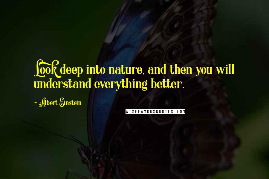 Albert Einstein Quotes: Look deep into nature, and then you will understand everything better.