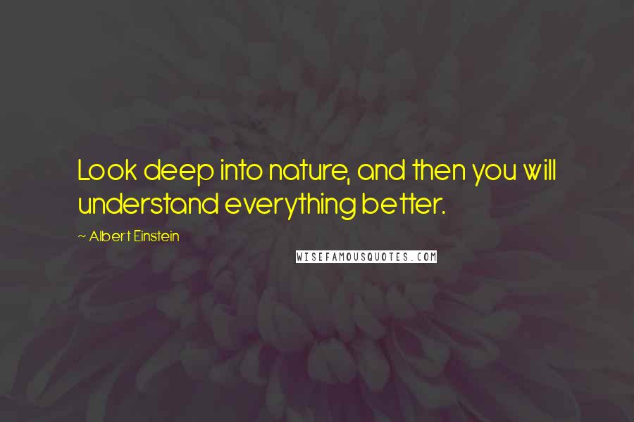 Albert Einstein Quotes: Look deep into nature, and then you will understand everything better.