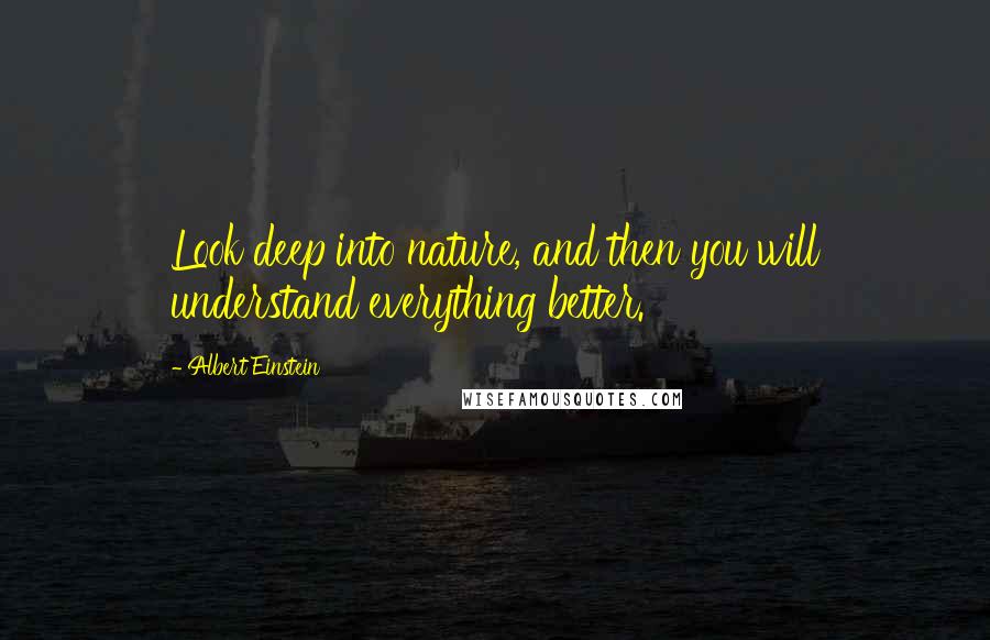 Albert Einstein Quotes: Look deep into nature, and then you will understand everything better.