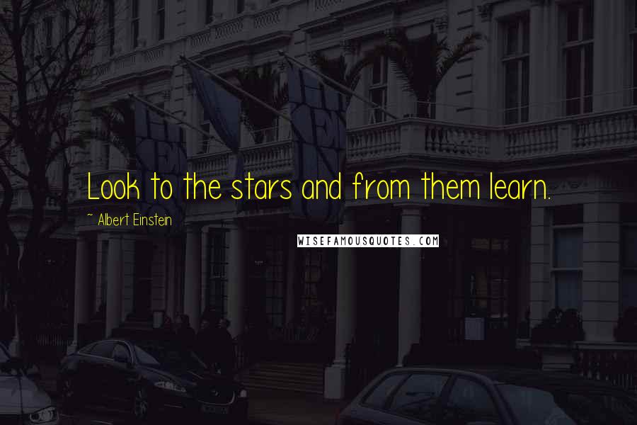 Albert Einstein Quotes: Look to the stars and from them learn.