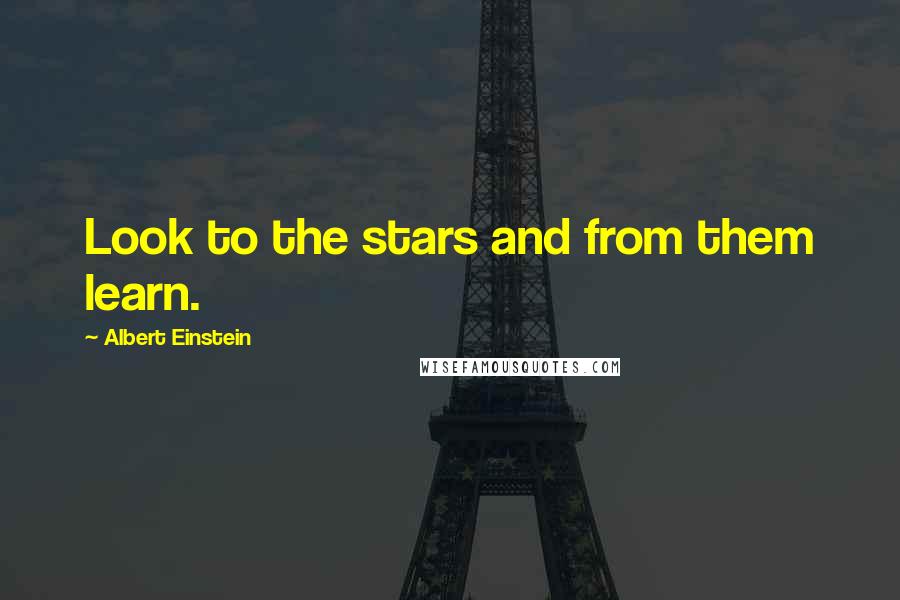 Albert Einstein Quotes: Look to the stars and from them learn.