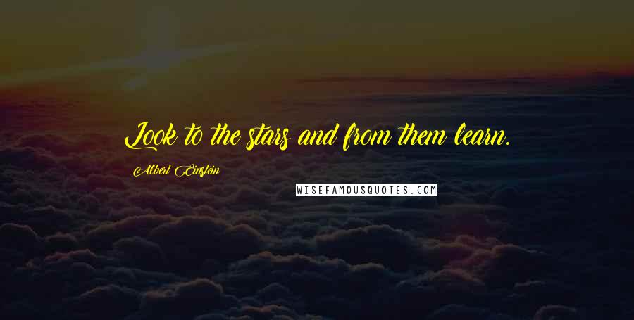 Albert Einstein Quotes: Look to the stars and from them learn.