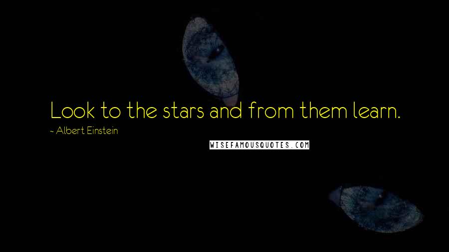 Albert Einstein Quotes: Look to the stars and from them learn.