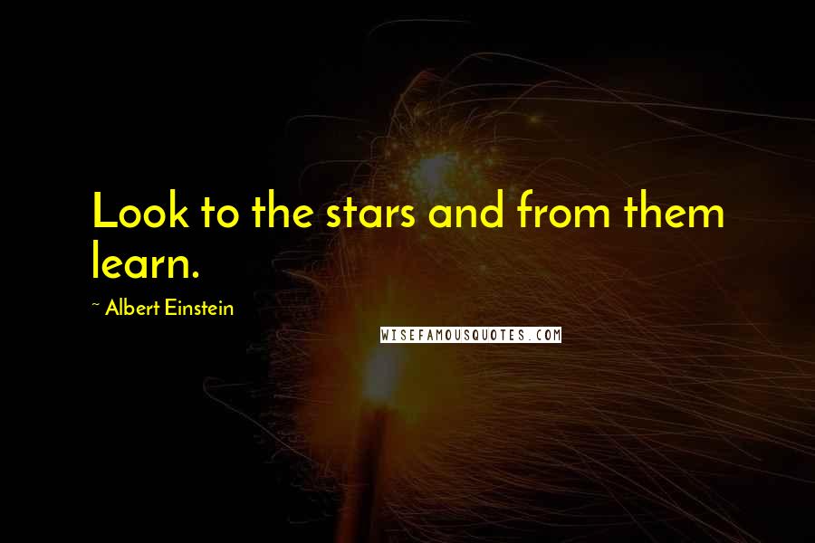 Albert Einstein Quotes: Look to the stars and from them learn.