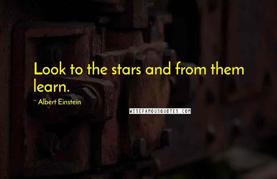 Albert Einstein Quotes: Look to the stars and from them learn.