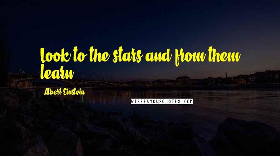 Albert Einstein Quotes: Look to the stars and from them learn.