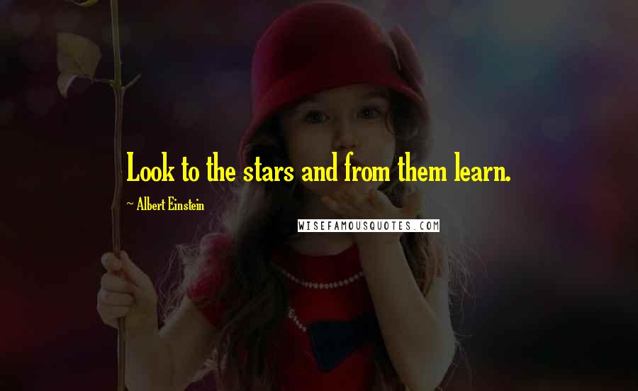 Albert Einstein Quotes: Look to the stars and from them learn.