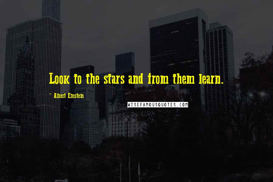 Albert Einstein Quotes: Look to the stars and from them learn.