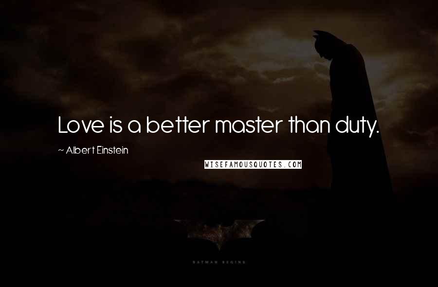 Albert Einstein Quotes: Love is a better master than duty.