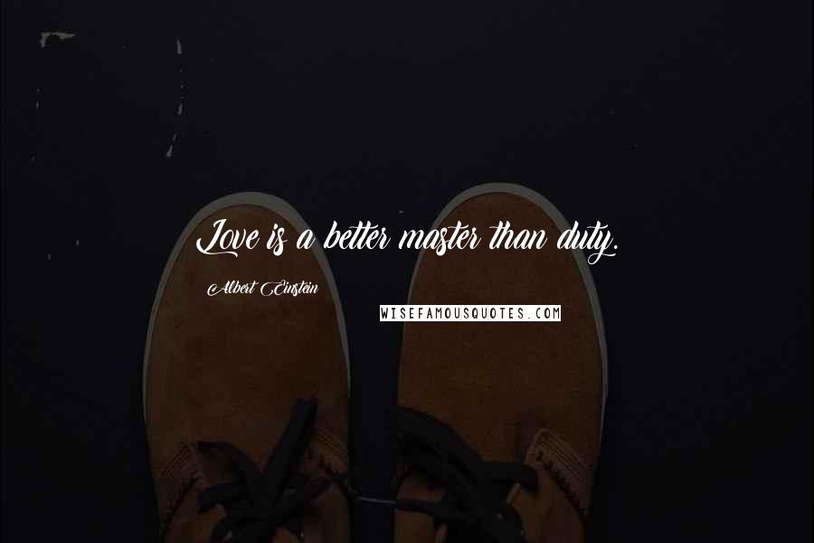 Albert Einstein Quotes: Love is a better master than duty.