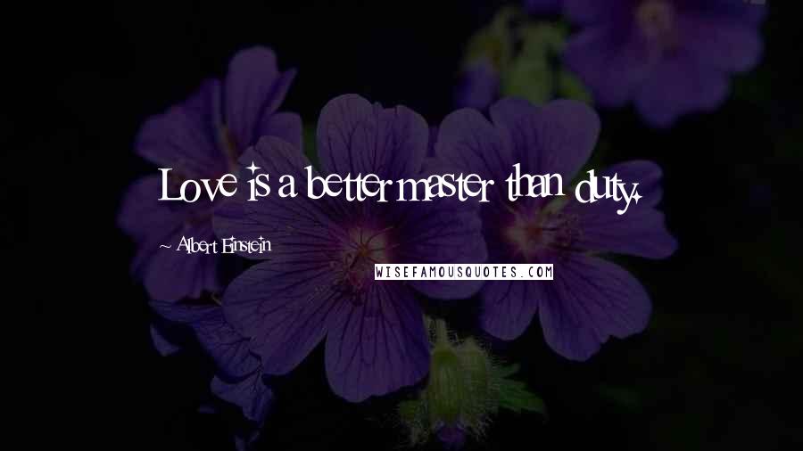 Albert Einstein Quotes: Love is a better master than duty.