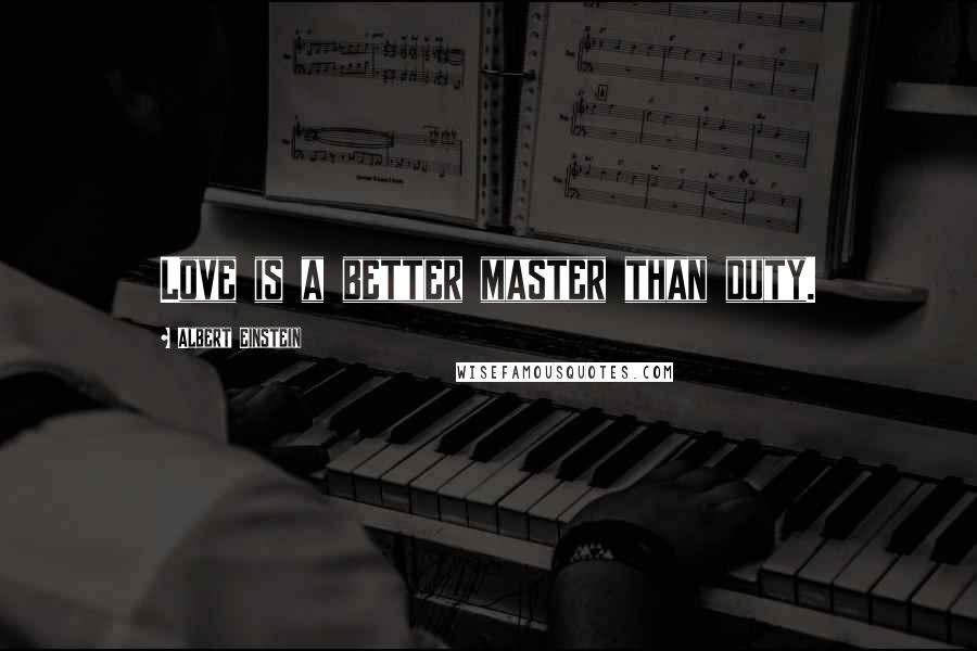 Albert Einstein Quotes: Love is a better master than duty.