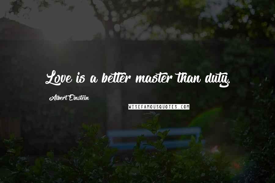 Albert Einstein Quotes: Love is a better master than duty.