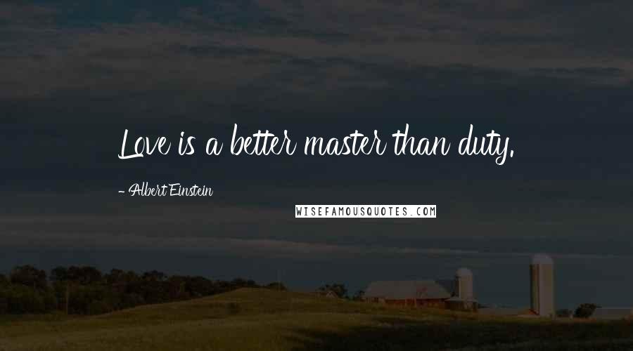 Albert Einstein Quotes: Love is a better master than duty.