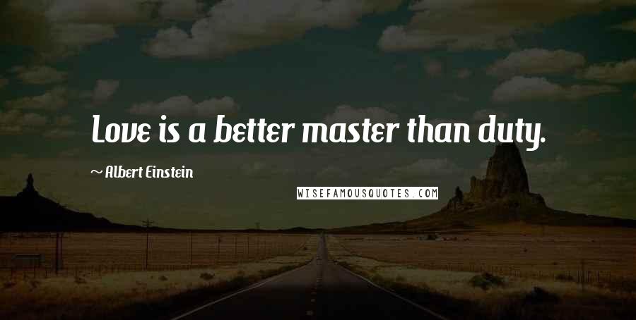 Albert Einstein Quotes: Love is a better master than duty.