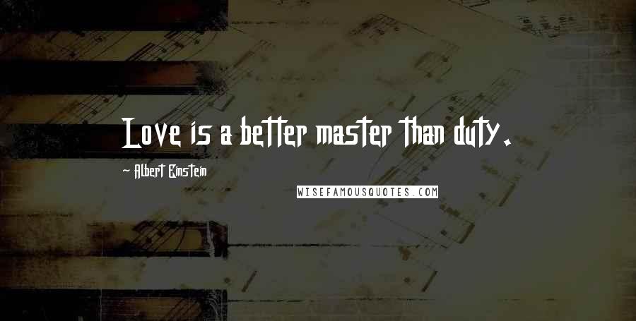 Albert Einstein Quotes: Love is a better master than duty.
