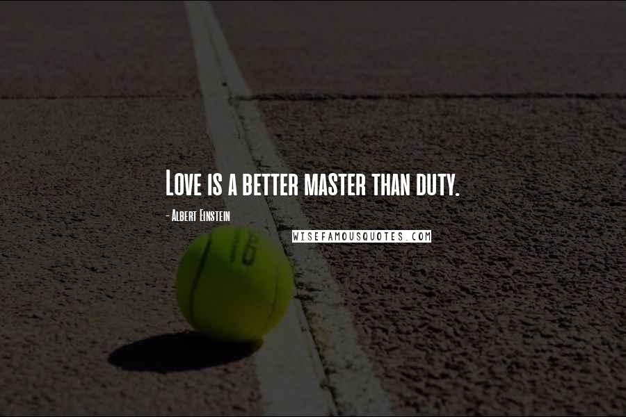 Albert Einstein Quotes: Love is a better master than duty.