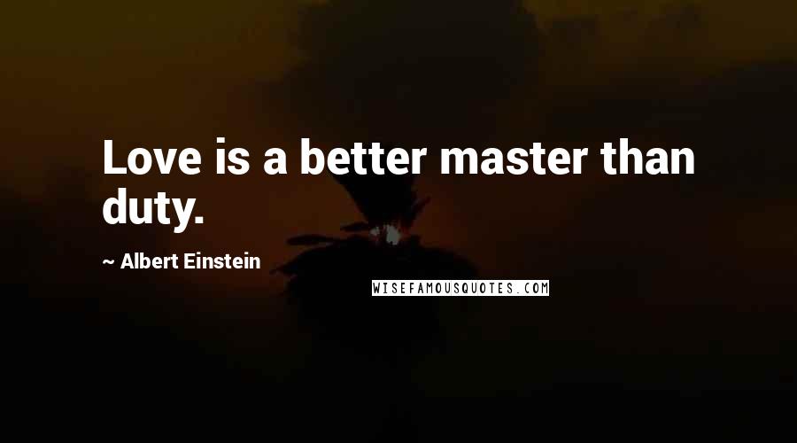 Albert Einstein Quotes: Love is a better master than duty.