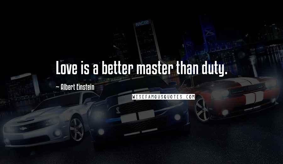 Albert Einstein Quotes: Love is a better master than duty.