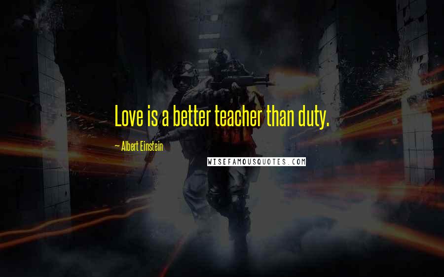 Albert Einstein Quotes: Love is a better teacher than duty.