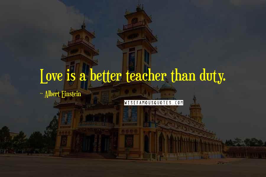 Albert Einstein Quotes: Love is a better teacher than duty.